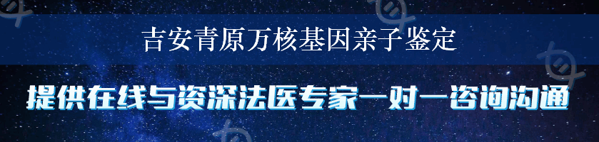 吉安青原万核基因亲子鉴定